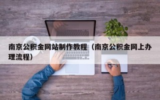 宜宾南京公积金网站制作教程（南京公积金网上办理流程）