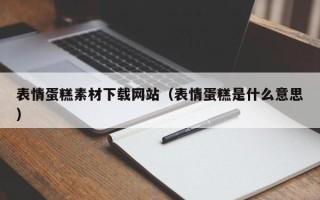 宜宾表情蛋糕素材下载网站（表情蛋糕是什么意思）