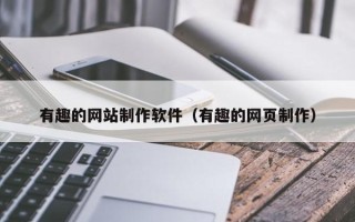 宜宾有趣的网站制作软件（有趣的网页制作）