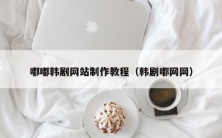宜宾嘟嘟韩剧网站制作教程（韩剧嘟网网）