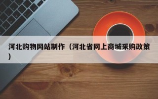 宜宾河北购物网站制作（河北省网上商城采购政策）