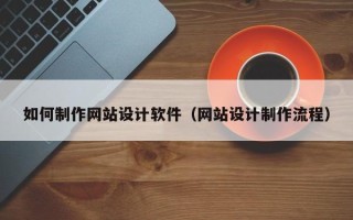 宜宾如何制作网站设计软件（网站设计制作流程）