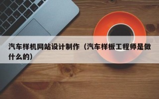 宜宾汽车样机网站设计制作（汽车样板工程师是做什么的）
