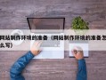 宜宾网站制作环境的准备（网站制作环境的准备怎么写）