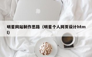 宜宾明星网站制作思路（明星个人网页设计html）