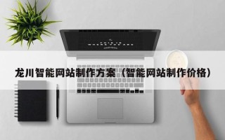宜宾龙川智能网站制作方案（智能网站制作价格）